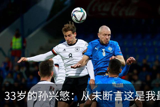 33岁的孙兴慜：从未断言这是我最后一届世界杯
